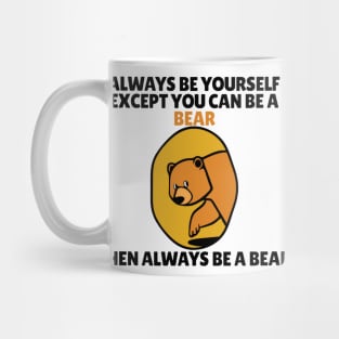 Bear - Always Be Yourself Except If You Can Be A Bear Mug